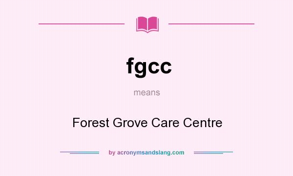 What does fgcc mean? It stands for Forest Grove Care Centre