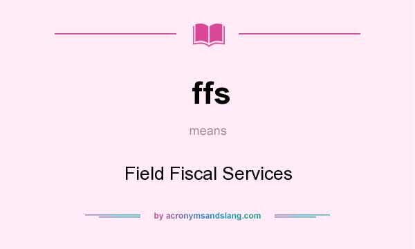 What does ffs mean? It stands for Field Fiscal Services