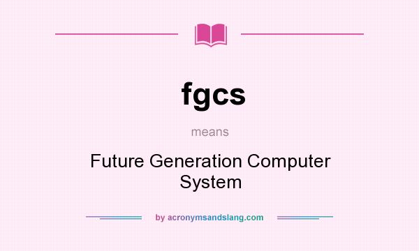 What does fgcs mean? It stands for Future Generation Computer System