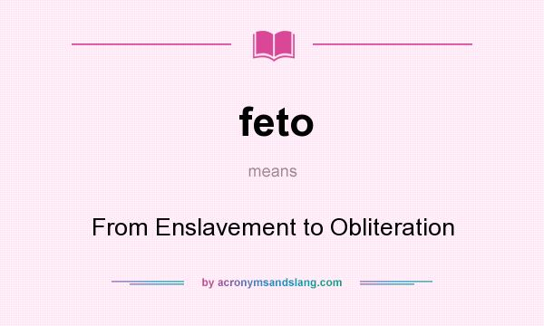 What does feto mean? It stands for From Enslavement to Obliteration