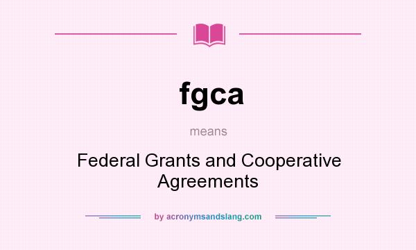 What does fgca mean? It stands for Federal Grants and Cooperative Agreements