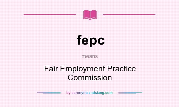 What does fepc mean? It stands for Fair Employment Practice Commission