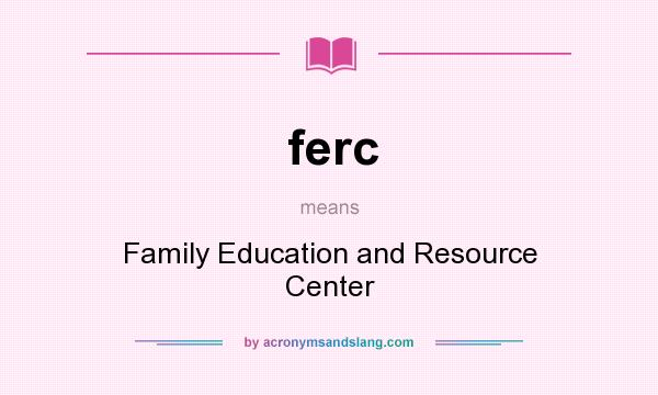 What does ferc mean? It stands for Family Education and Resource Center
