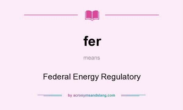 What does fer mean? It stands for Federal Energy Regulatory