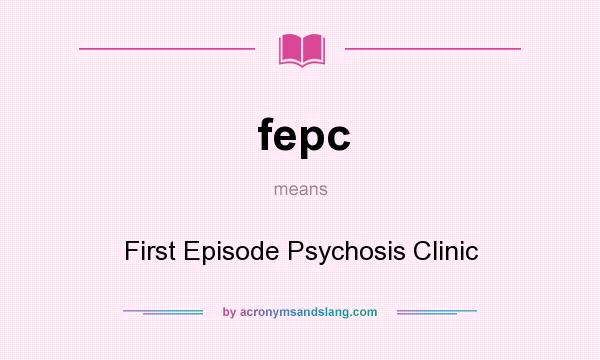 What does fepc mean? It stands for First Episode Psychosis Clinic