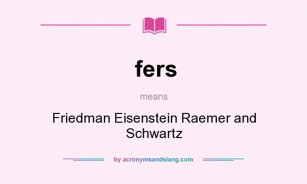 What does fers mean? It stands for Friedman Eisenstein Raemer and Schwartz