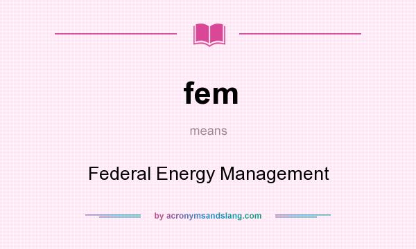 What does fem mean? It stands for Federal Energy Management
