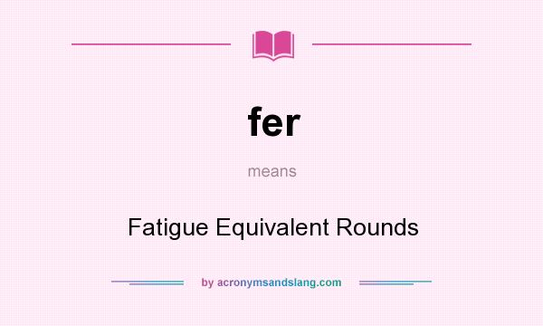 What does fer mean? It stands for Fatigue Equivalent Rounds