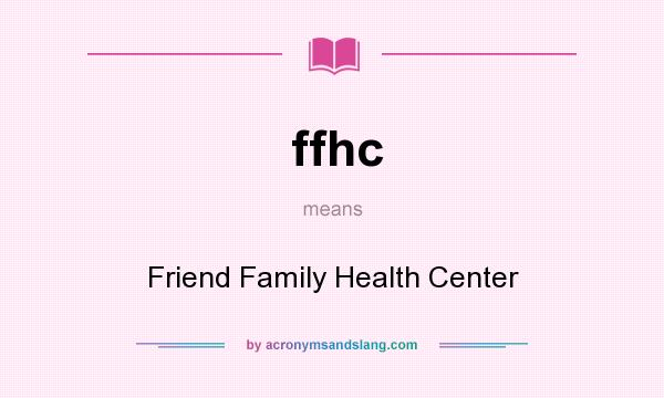 What does ffhc mean? It stands for Friend Family Health Center