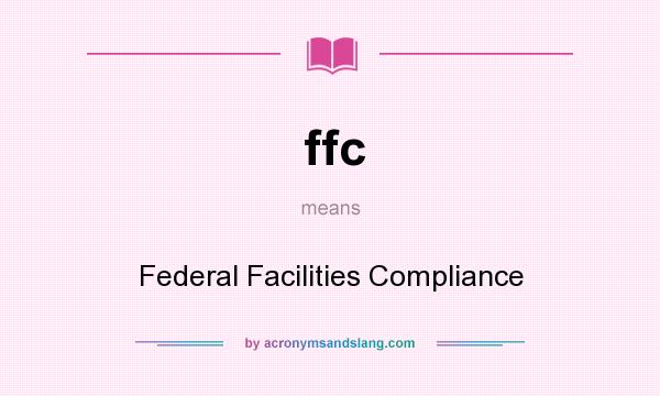 What does ffc mean? It stands for Federal Facilities Compliance