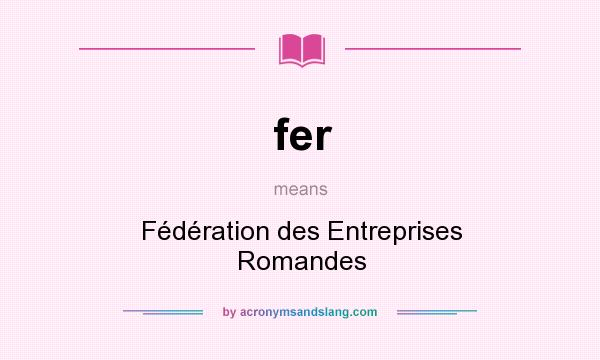 What does fer mean? It stands for Fédération des Entreprises Romandes