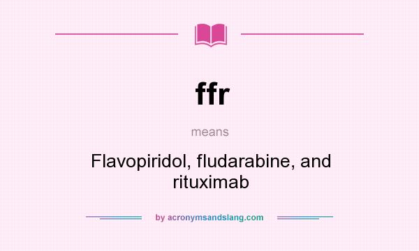 What does ffr mean? It stands for Flavopiridol, fludarabine, and rituximab