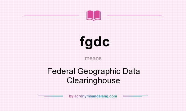 What does fgdc mean? It stands for Federal Geographic Data Clearinghouse