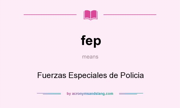 What does fep mean? It stands for Fuerzas Especiales de Policia