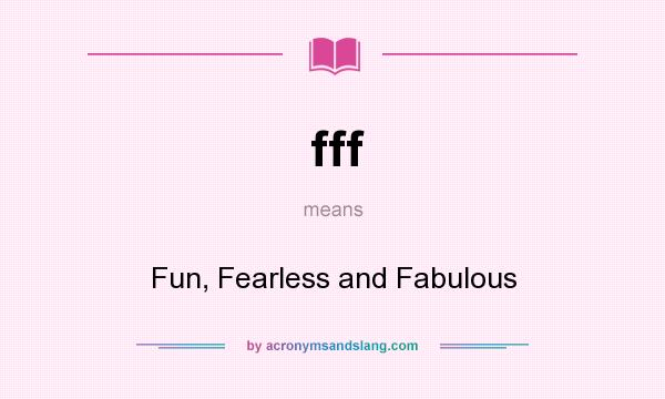 What does fff mean? It stands for Fun, Fearless and Fabulous
