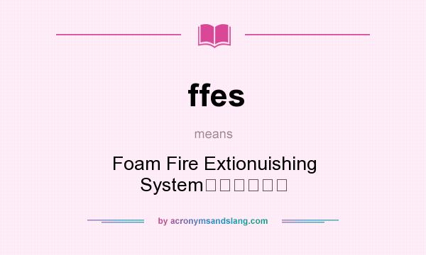 What does ffes mean? It stands for Foam Fire Extionuishing System泡沫灭火系统