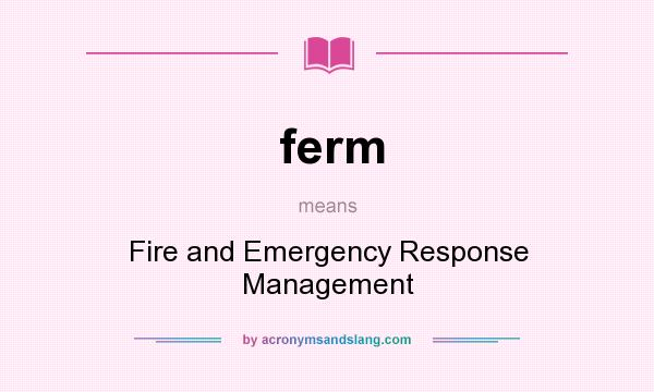What does ferm mean? It stands for Fire and Emergency Response Management