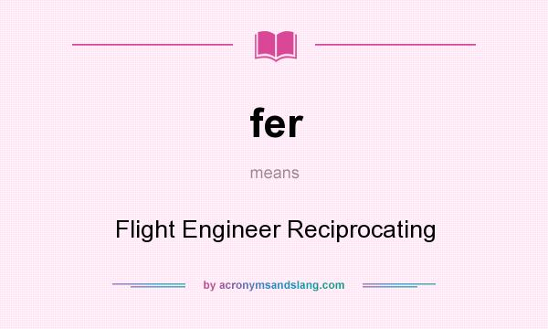 What does fer mean? It stands for Flight Engineer Reciprocating