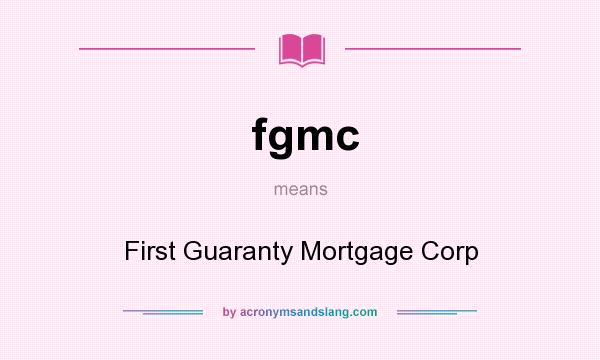 What does fgmc mean? It stands for First Guaranty Mortgage Corp