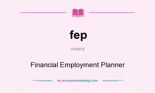 What does fep mean? It stands for Financial Employment Planner