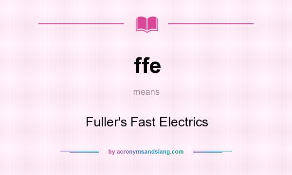 What does ffe mean? It stands for Fuller`s Fast Electrics