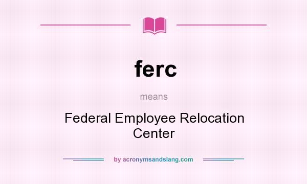 What does ferc mean? It stands for Federal Employee Relocation Center