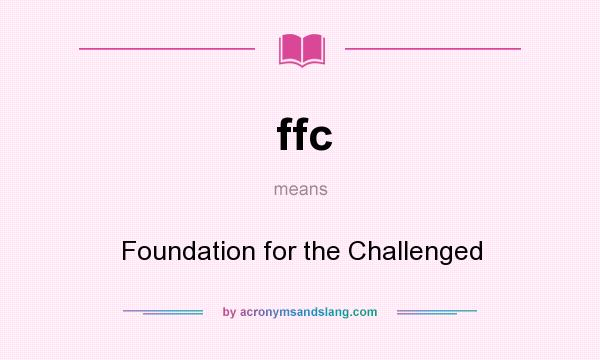 What does ffc mean? It stands for Foundation for the Challenged