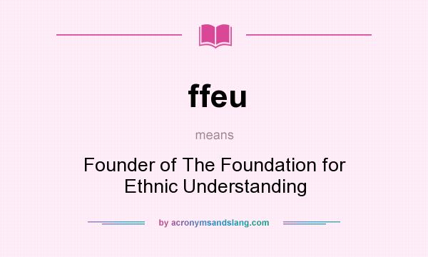What does ffeu mean? It stands for Founder of The Foundation for Ethnic Understanding