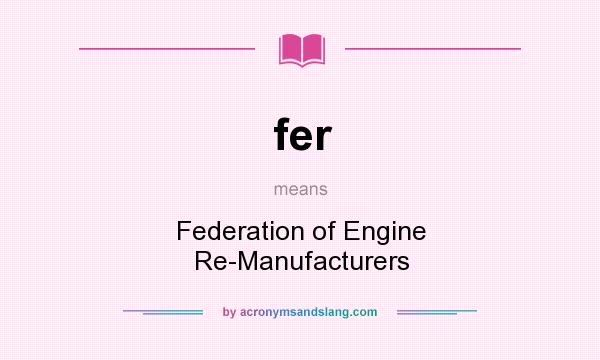 What does fer mean? It stands for Federation of Engine Re-Manufacturers