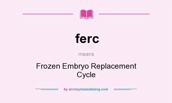 What does ferc mean? It stands for Frozen Embryo Replacement Cycle