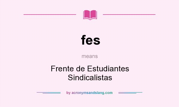 What does fes mean? It stands for Frente de Estudiantes Sindicalistas