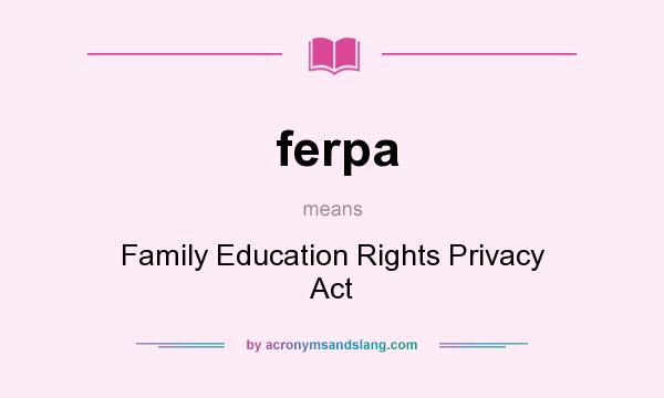 What does ferpa mean? It stands for Family Education Rights Privacy Act