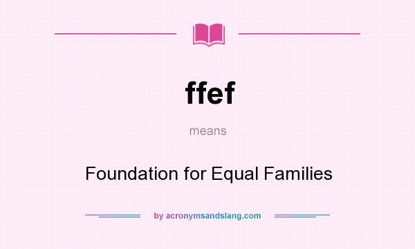 What does ffef mean? It stands for Foundation for Equal Families