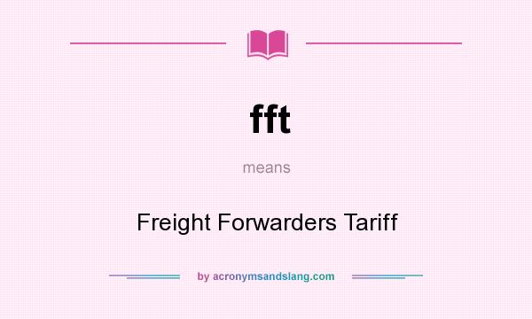 What does fft mean? It stands for Freight Forwarders Tariff