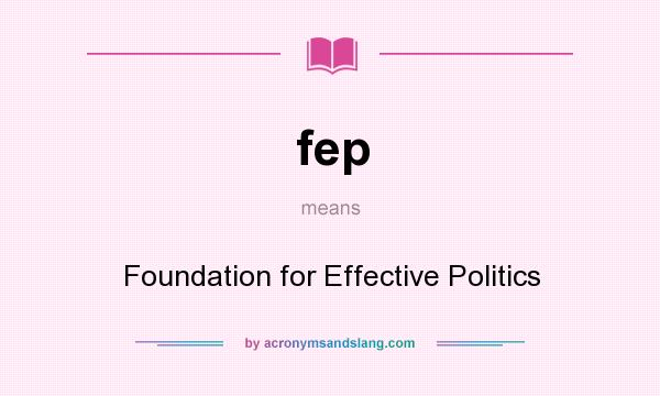 What does fep mean? It stands for Foundation for Effective Politics
