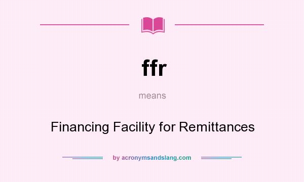 What does ffr mean? It stands for Financing Facility for Remittances