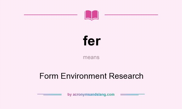 What does fer mean? It stands for Form Environment Research