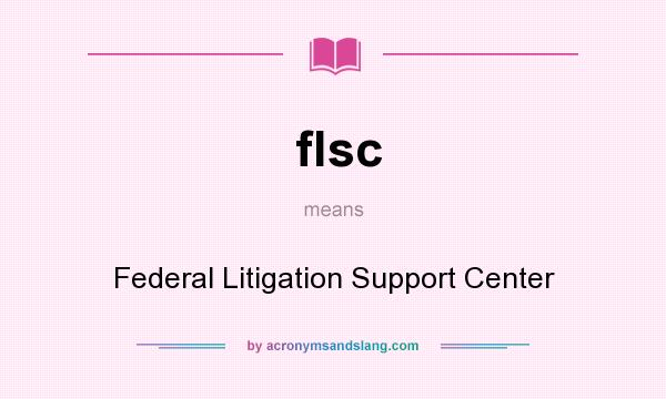 What does flsc mean? It stands for Federal Litigation Support Center