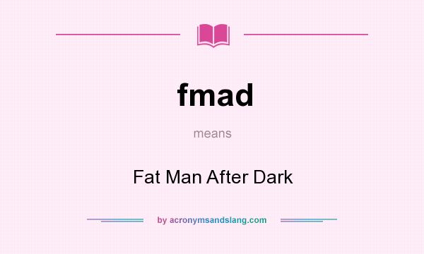 What does fmad mean? It stands for Fat Man After Dark