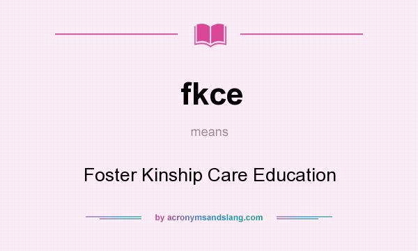 What does fkce mean? It stands for Foster Kinship Care Education
