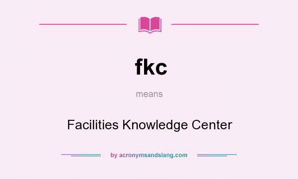 What does fkc mean? It stands for Facilities Knowledge Center