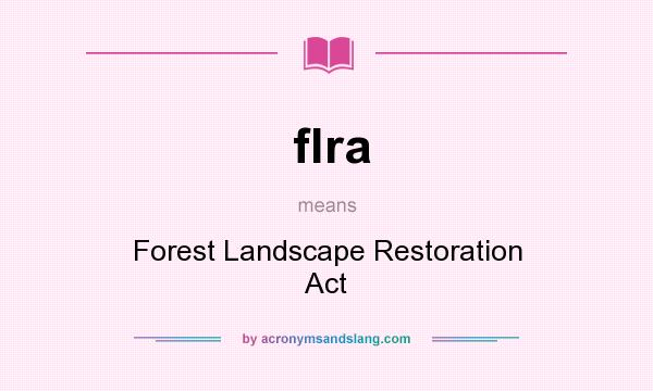 What does flra mean? It stands for Forest Landscape Restoration Act