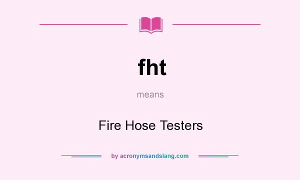 What does fht mean? It stands for Fire Hose Testers