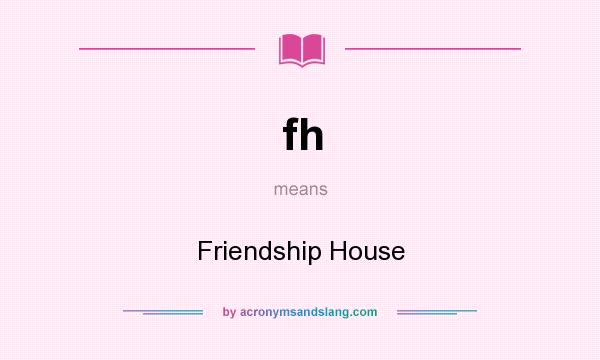 What does fh mean? It stands for Friendship House