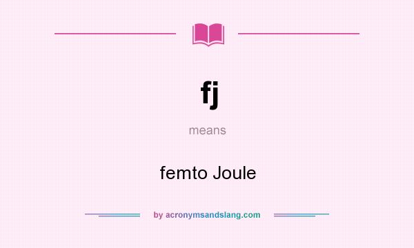 What does fj mean? It stands for femto Joule