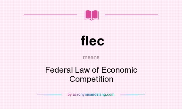 What does flec mean? It stands for Federal Law of Economic Competition