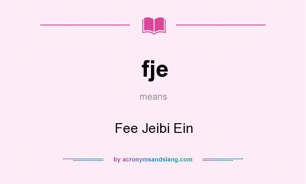 What does fje mean? It stands for Fee Jeibi Ein