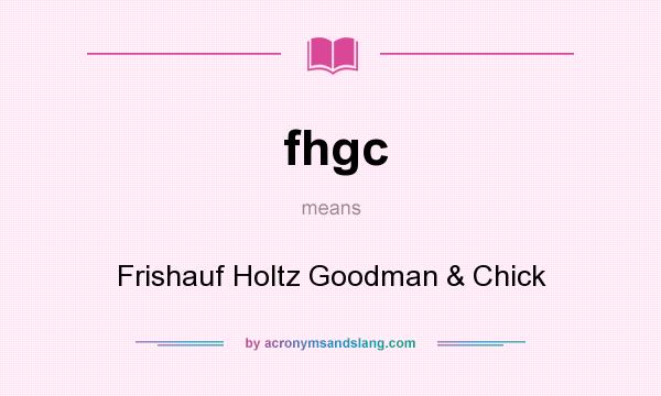 What does fhgc mean? It stands for Frishauf Holtz Goodman & Chick