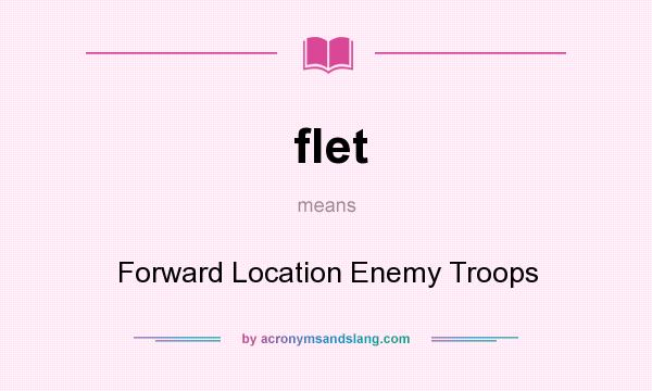 What does flet mean? It stands for Forward Location Enemy Troops