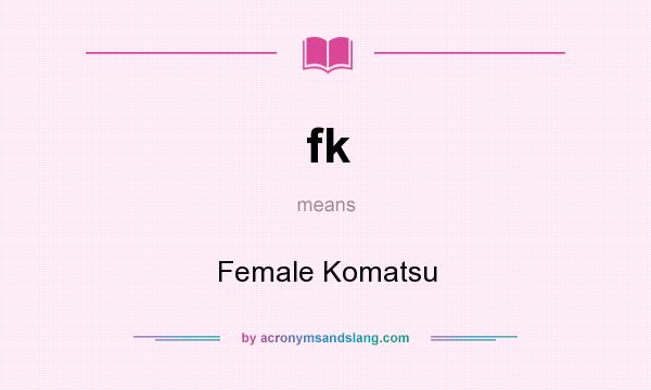 What does fk mean? It stands for Female Komatsu